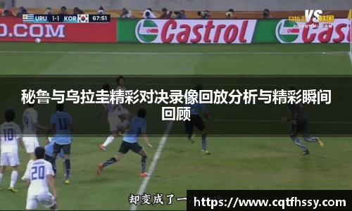 秘鲁与乌拉圭精彩对决录像回放分析与精彩瞬间回顾
