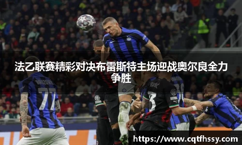 法乙联赛精彩对决布雷斯特主场迎战奥尔良全力争胜