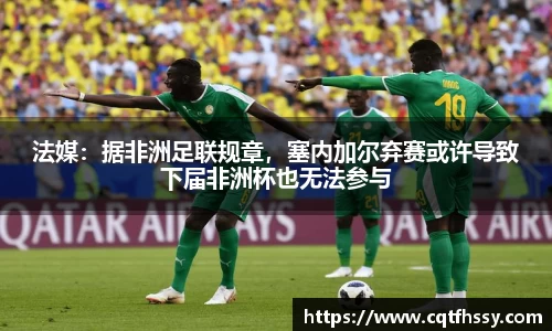 法媒：据非洲足联规章，塞内加尔弃赛或许导致下届非洲杯也无法参与